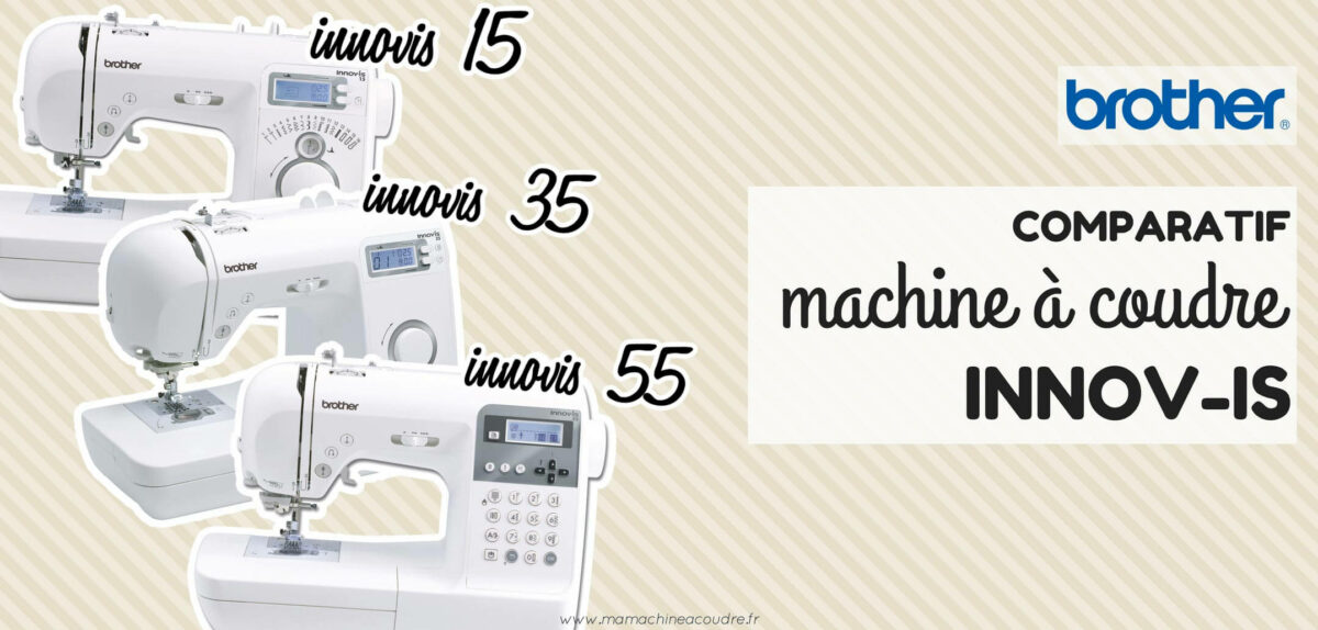 Comparatif Machines à Coudre Brother InnovIs 15, 35 et 55 Ma Machine à Coudre